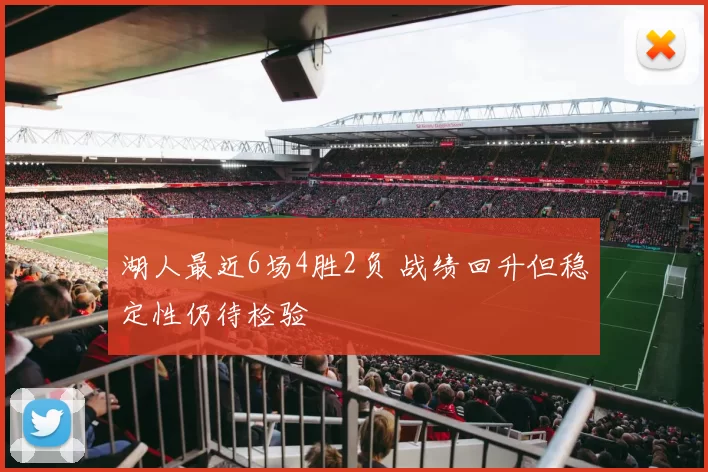 湖人最近6场4胜2负 战绩回升但稳定性仍待检验