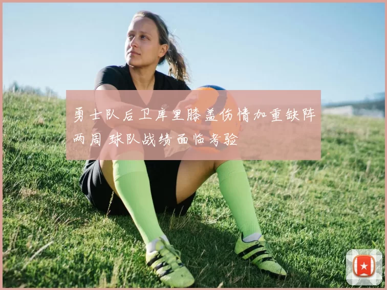 勇士队后卫库里膝盖伤情加重缺阵两周 球队战绩面临考验