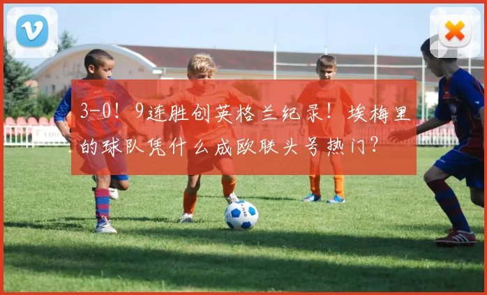 3-0！9连胜创英格兰纪录！埃梅里的球队凭什么成欧联头号热门？
