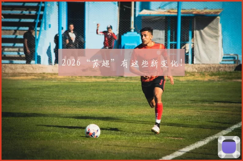 2026“苏超”有这些新变化!