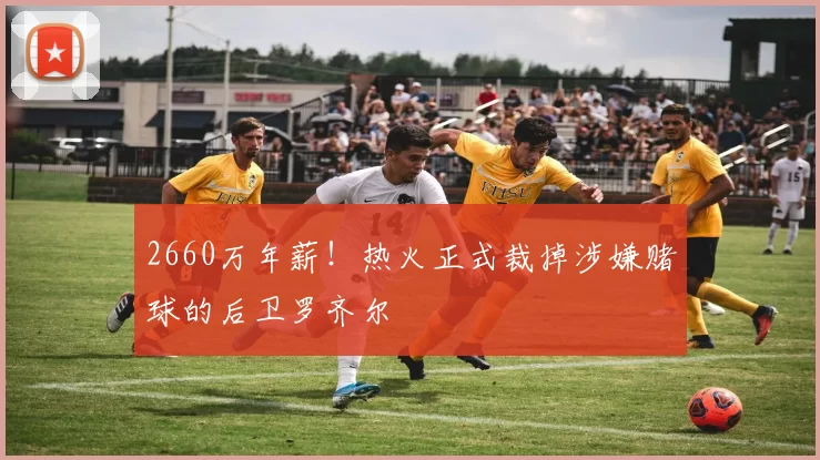 2660万年薪!热火正式裁掉涉嫌赌球的后卫罗齐尔