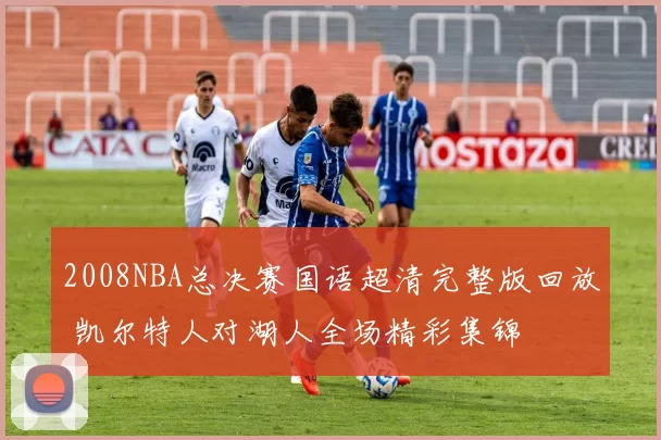 2008NBA总决赛国语超清完整版回放 凯尔特人对湖人全场精彩集锦