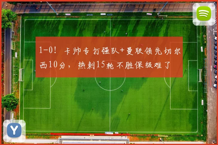 1-0！卡帅专打强队+曼联领先切尔西10分，热刺15轮不胜保级难了