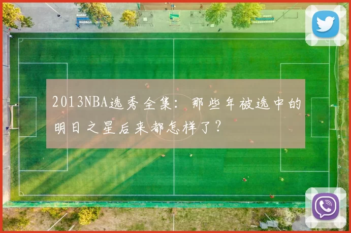 2013NBA选秀全集:那些年被选中的明日之星后来都怎样了?
