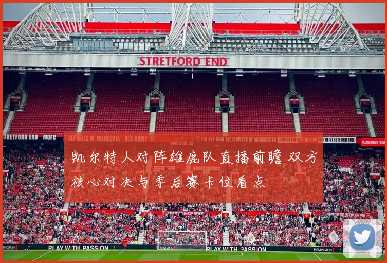 凯尔特人对阵雄鹿队直播前瞻 双方核心对决与季后赛卡位看点