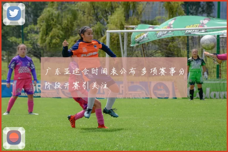 广东亚运会时间表公布 多项赛事分阶段开赛引关注