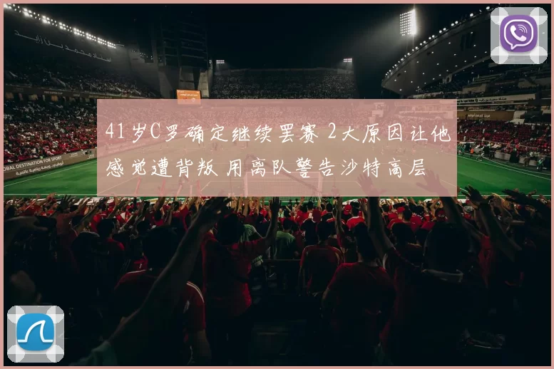 41岁C罗确定继续罢赛 2大原因让他感觉遭背叛 用离队警告沙特高层