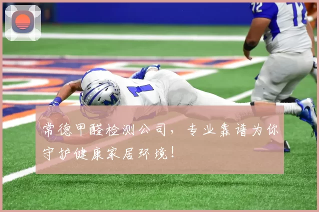 常德甲醛检测公司,专业靠谱为你守护健康家居环境!