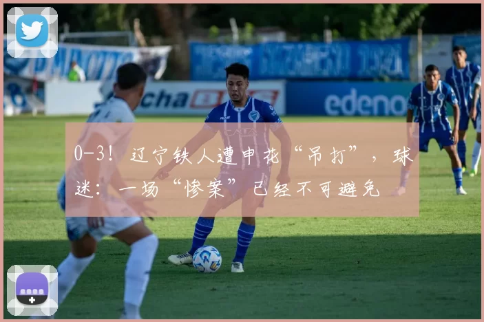 0-3！辽宁铁人遭申花“吊打”，球迷：一场“惨案”已经不可避免