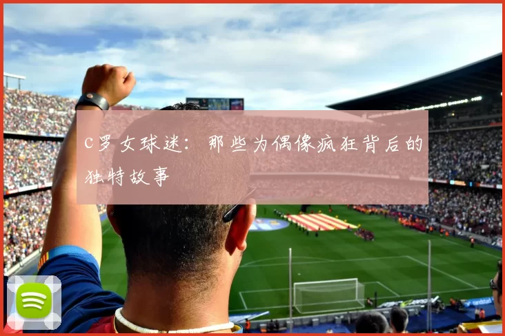 c罗女球迷:那些为偶像疯狂背后的独特故事