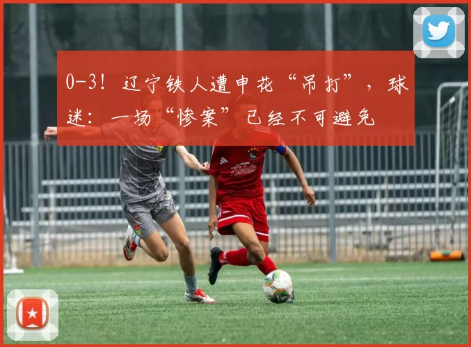 0-3！辽宁铁人遭申花“吊打”，球迷：一场“惨案”已经不可避免