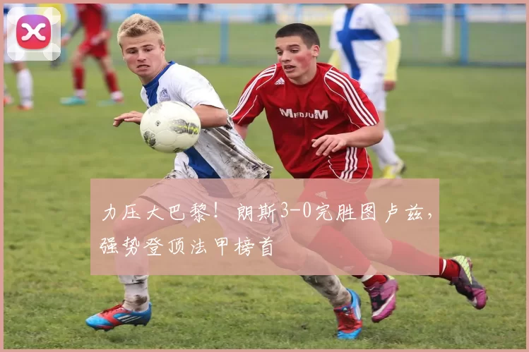 力压大巴黎！朗斯3-0完胜图卢兹，强势登顶法甲榜首