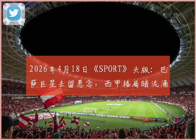 2026年4月18日《SPORT》头版：巴萨巨星去留悬念，西甲格局暗流涌动！