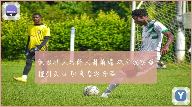 凯尔特人对阵火箭前瞻 双方攻防碰撞引关注 胜负悬念升温