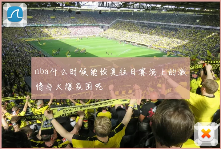 nba什么时候能恢复往日赛场上的激情与火爆氛围呢