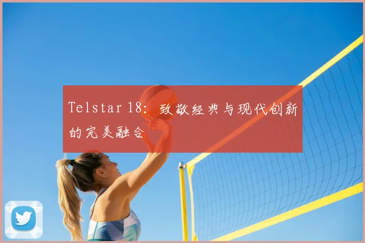 Telstar 18：致敬经典与现代创新的完美融合