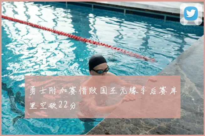 勇士附加赛惜败国王无缘季后赛库里空砍22分