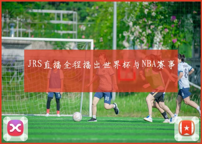 JRS直播全程播出世界杯与NBA赛事
