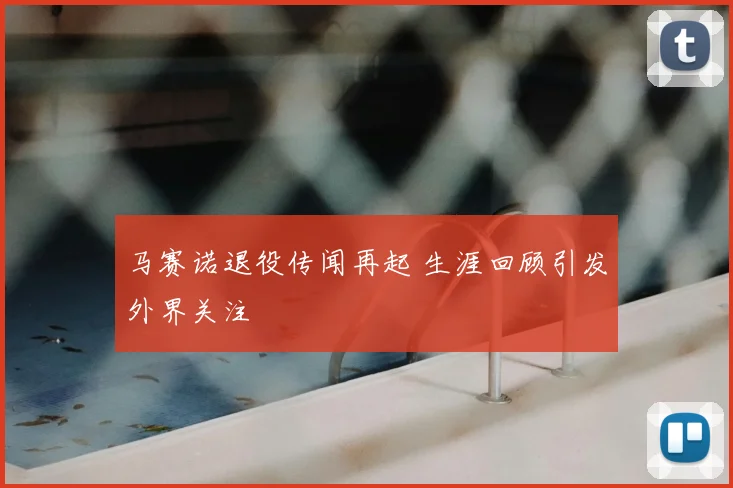 马赛诺退役传闻再起 生涯回顾引发外界关注