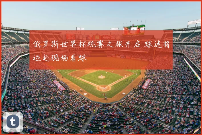 俄罗斯世界杯观赛之旅开启 球迷将远赴现场看球