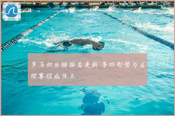 罗马积分榜排名更新 争四形势与后续赛程成焦点