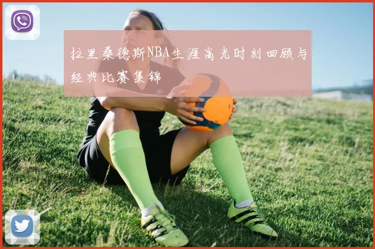 拉里桑德斯NBA生涯高光时刻回顾与经典比赛集锦